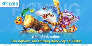Bắn cá H5 online_ Trải nghiệm săn thưởng đẳng cấp tại Fly88